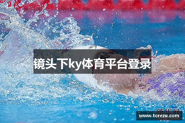 镜头下ky体育平台登录